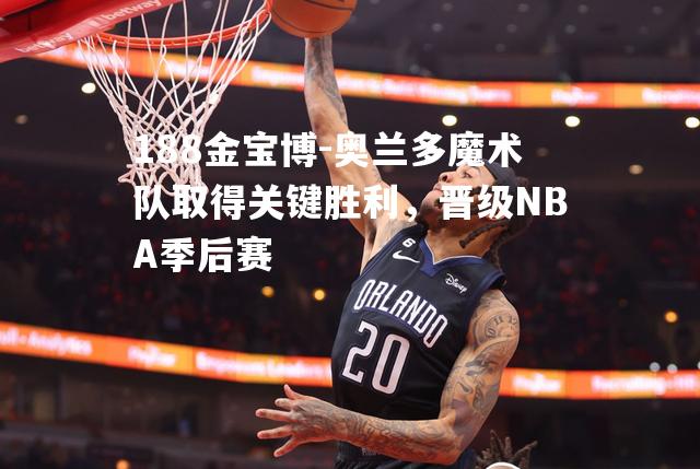 奥兰多魔术队取得关键胜利，晋级NBA季后赛