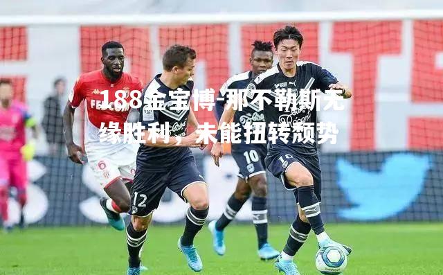 188金宝博-那不勒斯无缘胜利，未能扭转颓势