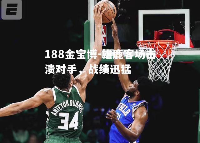 188金宝博-雄鹿客场击溃对手，战绩迅猛