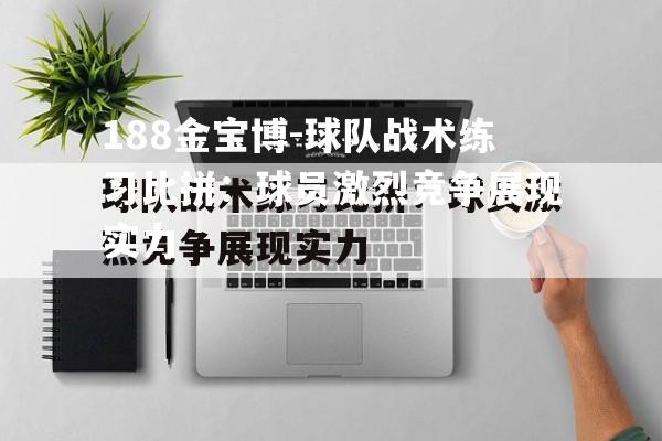 188金宝博-球队战术练习比拼：球员激烈竞争展现实力