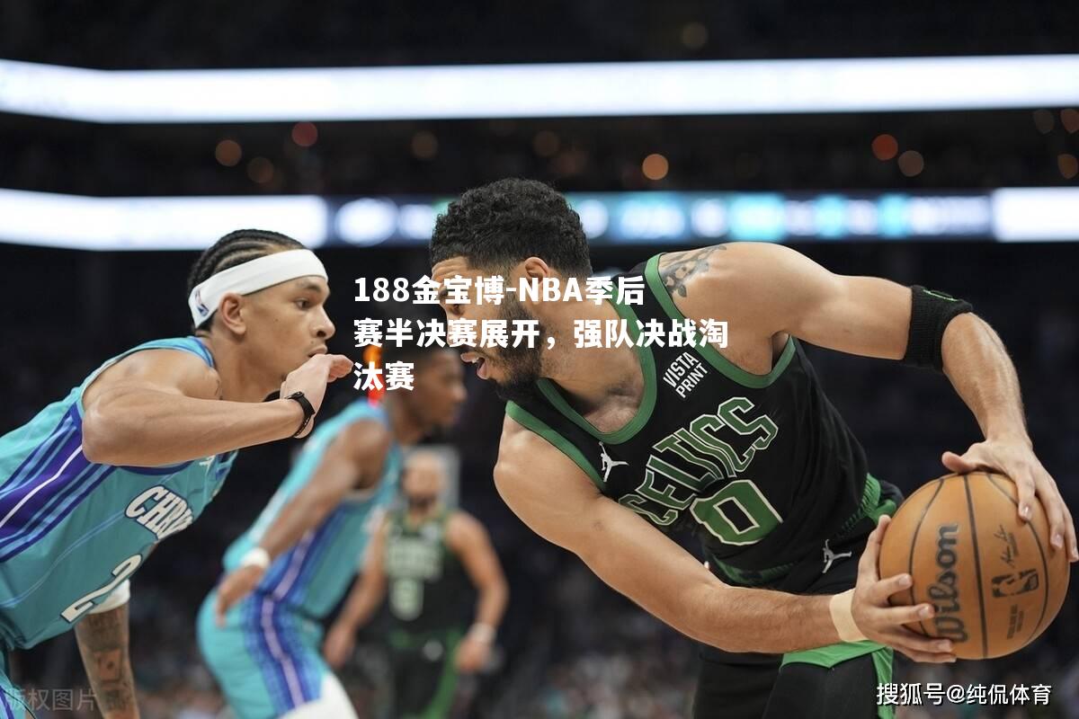 188金宝博-NBA季后赛半决赛展开，强队决战淘汰赛