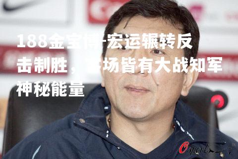 宏运辗转反击制胜，客场皆有大战知军神秘能量