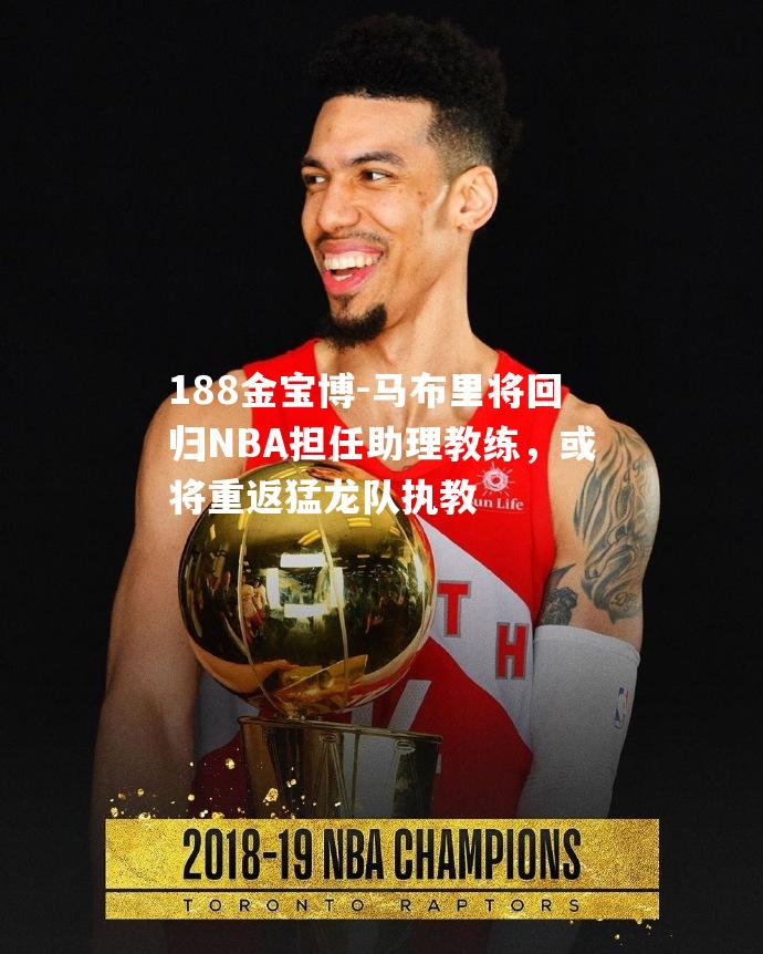 马布里将回归NBA担任助理教练，或将重返猛龙队执教