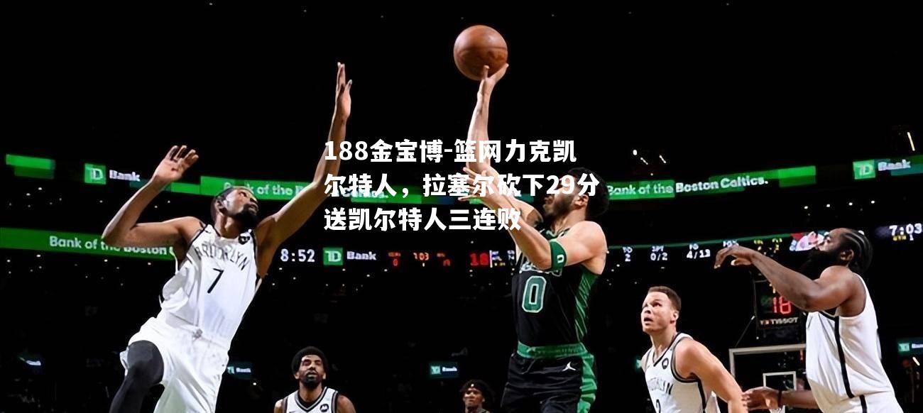 篮网力克凯尔特人，拉塞尔砍下29分送凯尔特人三连败