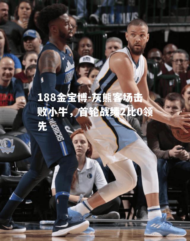 灰熊客场击败小牛，首轮战绩2比0领先